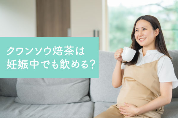 クワンソウ焙茶妊娠中でも飲める？